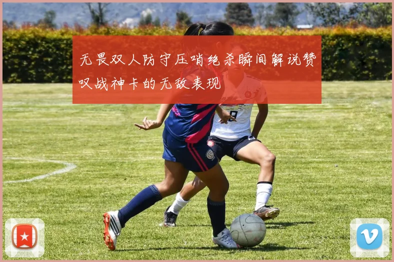 无畏双人防守压哨绝杀瞬间解说赞叹战神卡的无敌表现