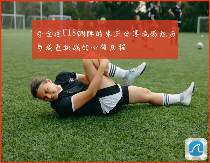 夺全运U18铜牌的朱正分享流感经历与减重挑战的心路历程