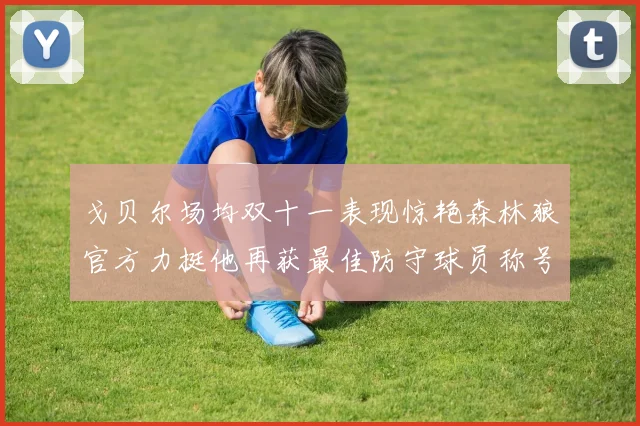戈贝尔场均双十一表现惊艳森林狼官方力挺他再获最佳防守球员称号