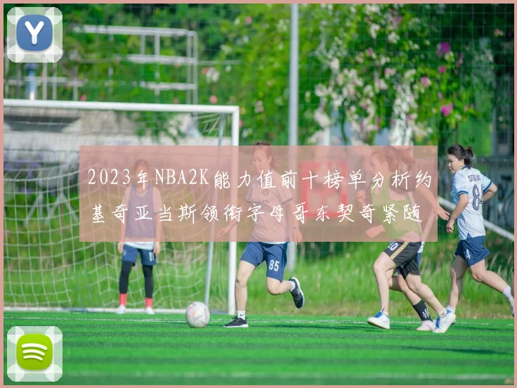 2023年NBA2K能力值前十榜单分析约基奇亚当斯领衔字母哥东契奇紧随其后