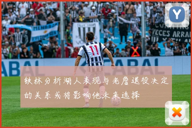 铁林分析湖人表现与老詹退役决定的关系或将影响他未来选择