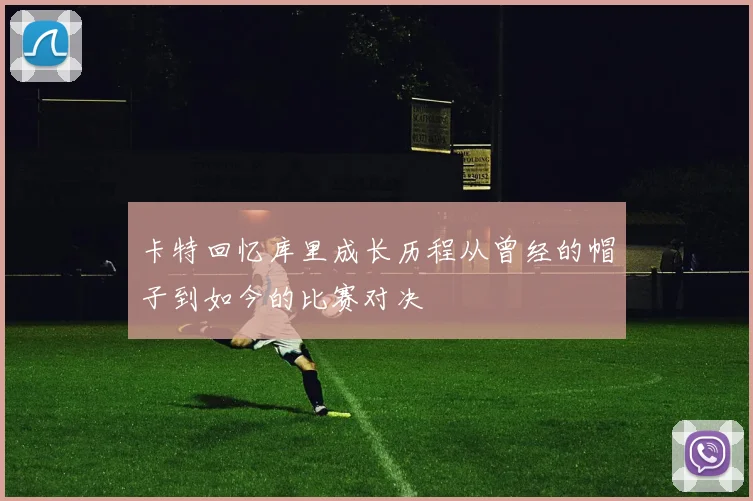 卡特回忆库里成长历程从曾经的帽子到如今的比赛对决