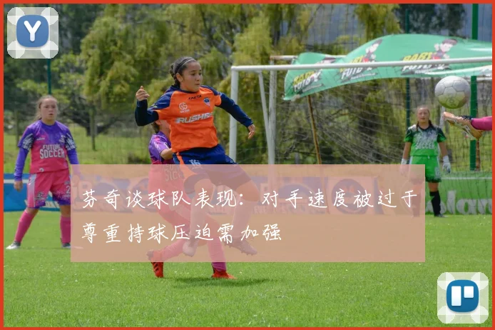 芬奇谈球队表现：对手速度被过于尊重持球压迫需加强
