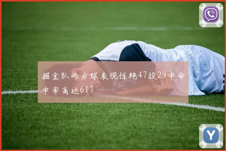 掘金队两分球表现惊艳47投29中命中率高达617