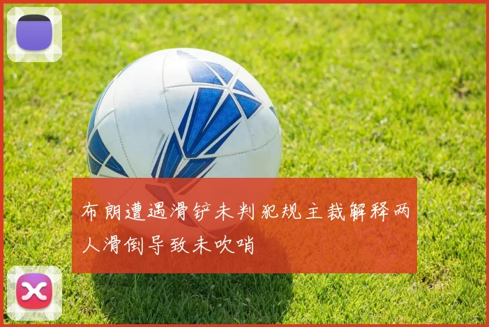 布朗遭遇滑铲未判犯规主裁解释两人滑倒导致未吹哨