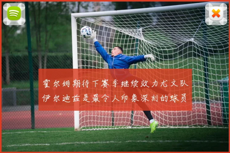 霍尔姆期待下赛季继续效力尤文队伊尔迪兹是最令人印象深刻的球员