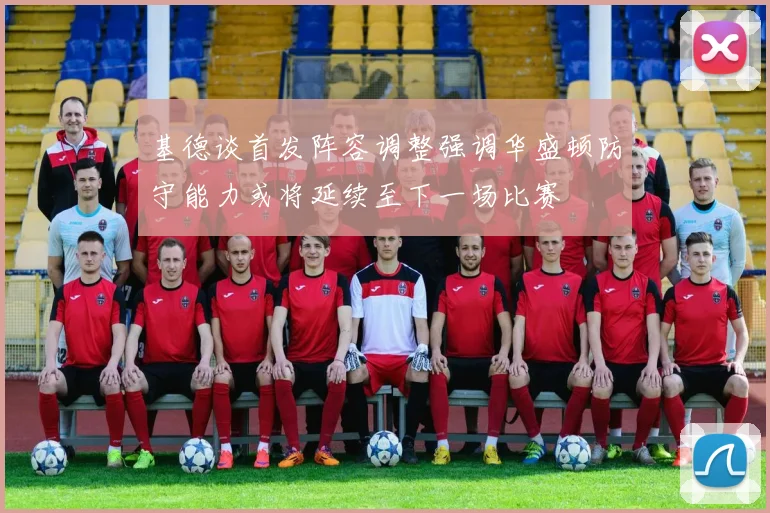 基德谈首发阵容调整强调华盛顿防守能力或将延续至下一场比赛