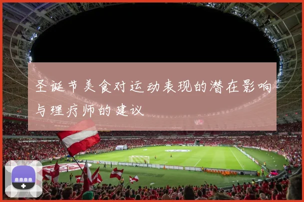 圣诞节美食对运动表现的潜在影响与理疗师的建议