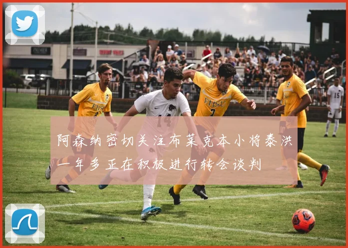 阿森纳密切关注布莱克本小将泰洪一年多正在积极进行转会谈判