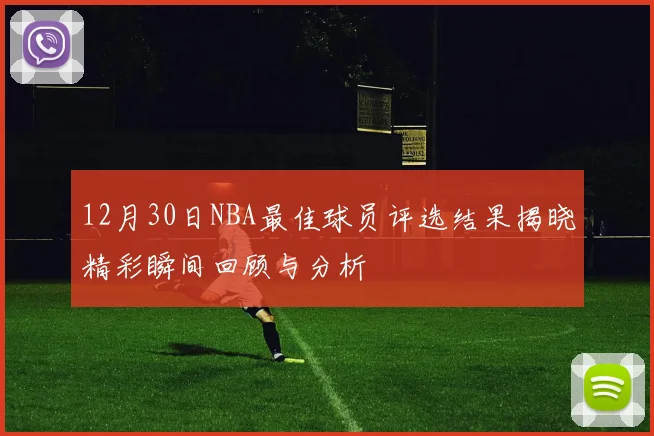 12月30日NBA最佳球员评选结果揭晓精彩瞬间回顾与分析