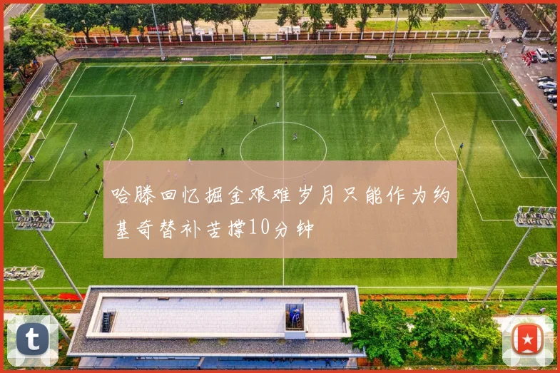 哈滕回忆掘金艰难岁月只能作为约基奇替补苦撑10分钟