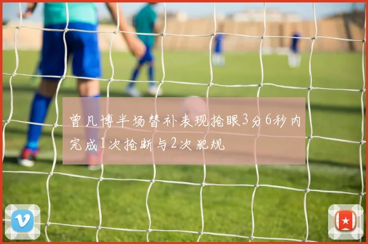 曾凡博半场替补表现抢眼3分6秒内完成1次抢断与2次犯规