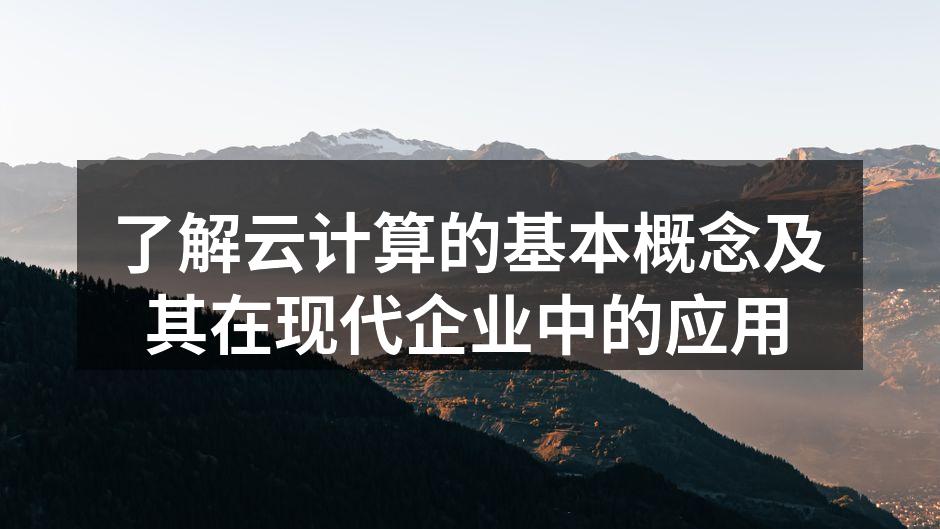 了解云计算的基本概念及其在现代企业中的应